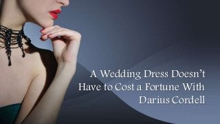 A Wedding Dress Doesn’t
Have to Cost a Fortune With
Darius Cordell
 