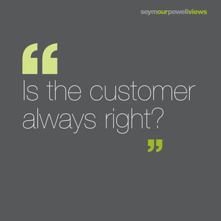 Is the customer
always right?
 