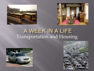 A week in a life Transportation and Housing 