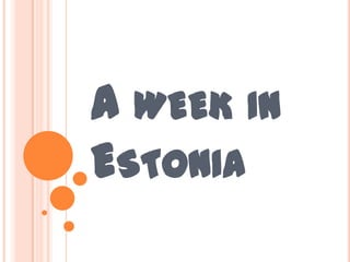 A WEEK IN
ESTONIA
 