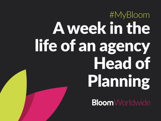 A week in the
life of an agency
Head of Multi-
Channel
#MyBloom
 