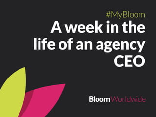 A week in the
life of an agency
CEO
#MyBloom
 