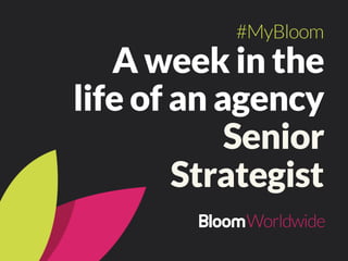 A week in the
life of an agency
Senior
Strategist
#MyBloom
 