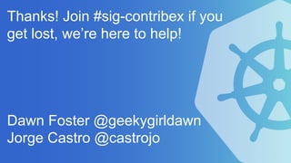 Thanks! Join #sig-contribex if you
get lost, we’re here to help!
Dawn Foster @geekygirldawn
Jorge Castro @castrojo
 