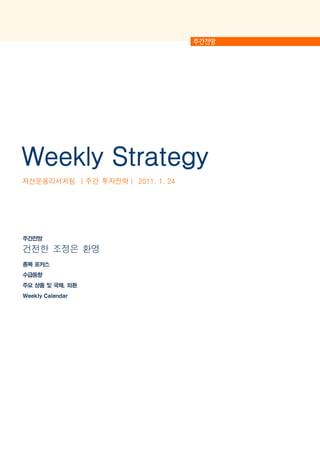 Weekly Strategy
자산운용리서치팀 ㅣ주간 투자전략ㅣ 2011. 1. 24




주간전망

건전한 조정은 환영
종목 포커스
수급동향
주요 상품 및 국채, 외환
Weekly Calendar
 