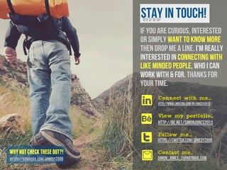 WHY NOT CHECK THESE OUT?! 
https://gumroad.com/jonesy2008 
Stay in touch! 
You’ve got this far! 
If you are curious, Interested 
or simply want to know more 
then drop me a line. I’m really 
interested in connecting with 
like minded people, who I can 
work with & for. Thanks for 
your time. 
Connect with me... 
http://www.linkedin.com/in/jonesy2010 
View my portfolio... 
http://be.net/SimonJones2013 
Follow me... 
https://twitter.com/jonesy2008 
l 
A 
t 
0 Contact me.. 
simon_jones_2@hotmail.com 
