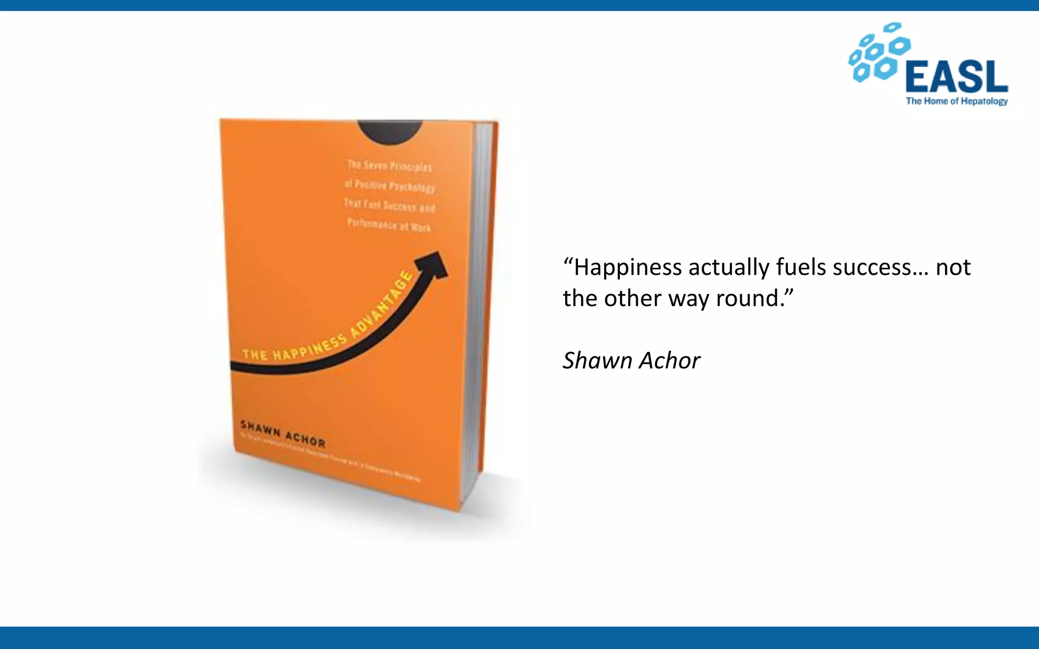 “Happiness actually fuels success… not
the other way round.”
Shawn Achor
 