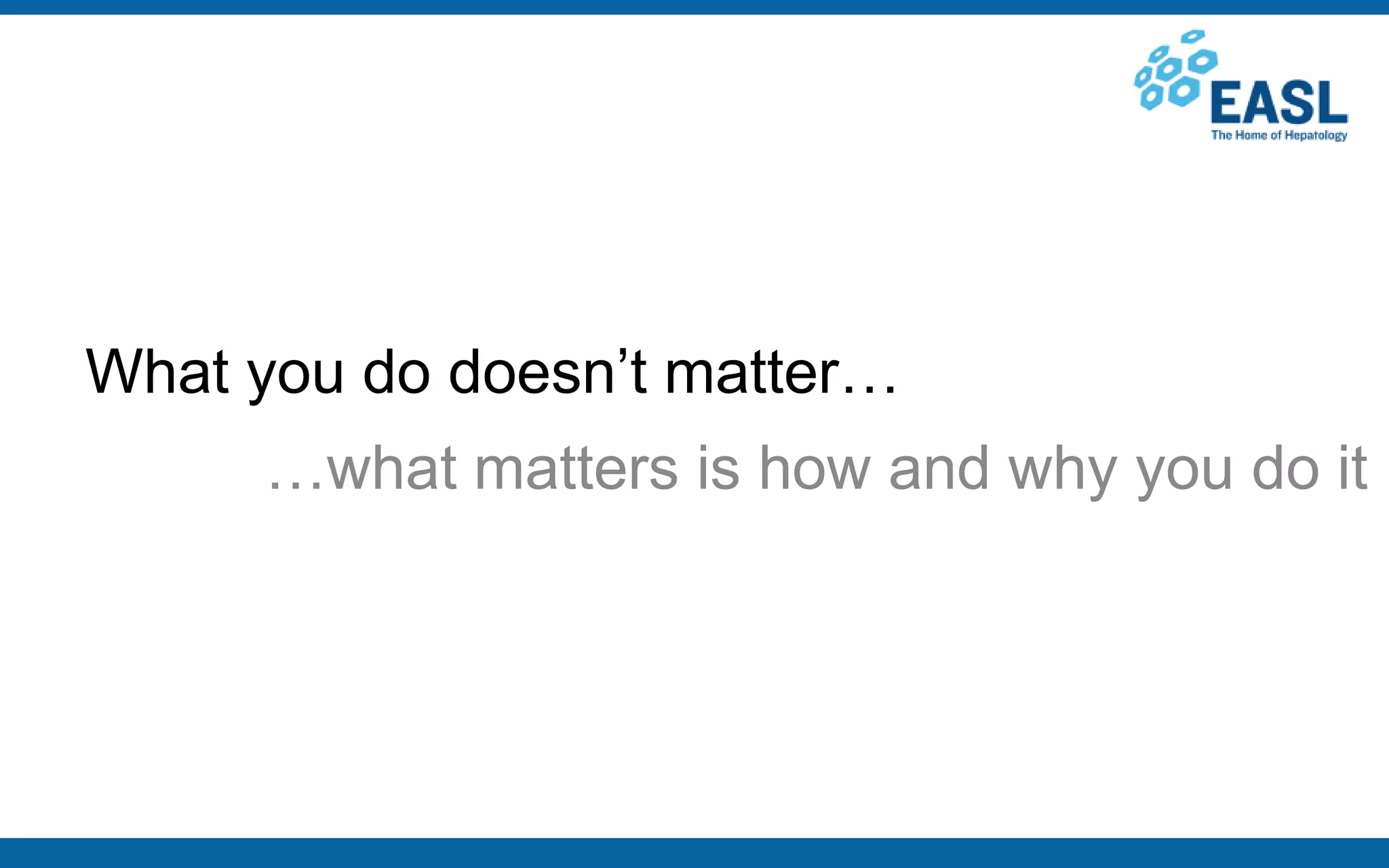 What you do doesn’t matter…
…what matters is how and why you do it
 
