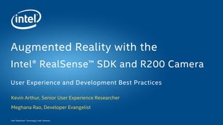 Intel® RealSense™ Technology | Intel® Software
Kevin Arthur, Senior User Experience Researcher
Meghana Rao, Developer Evangelist
Augmented Reality with the
Intel® RealSense™ SDK and R200 Camera
User Experience and Development Best Practices
 