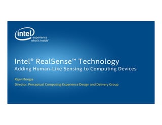 Rajiv Mongia
Director, Perceptual Computing Experience Design and Delivery Group
Intel® RealSense™ Technology
Adding Human-Like Sensing to Computing Devices
 