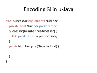 Encoding ℕ in µ-JavaclassSuccessor implementsNumber { privatefinal Number predecessor;    Successor(Number predecessor) {this.predecessor = predecessor;}public Number plus(Number that) {   }}