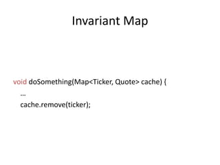 Invariant MapvoiddoSomething(Map<Ticker, Quote> cache) {   …cache.remove(ticker); 