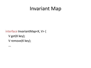 Invariant MapinterfaceInvariantMap<K, V> {   V get(K key);  V remove(K key);  ...