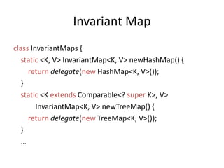 Invariant MapclassInvariantMaps{static<K, V> InvariantMap<K, V> newHashMap() {returndelegate(newHashMap<K, V>());  }static<K extends Comparable<? super K>, V> InvariantMap<K, V> newTreeMap() {returndelegate(newTreeMap<K, V>());  }    …