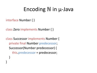Encoding ℕ in µ-Javainterface Number { }class Zero implements Number { }class Successor implements Number {privatefinal Number predecessor;   Successor(Number predecessor) {this.predecessor = predecessor;    }}