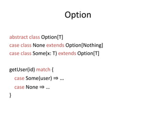 Optionabstractclass Option[T]caseclass None extends Option[Nothing]caseclass Some(x: T) extends Option[T]getUser(id) match {case Some(user) ⇒ …case None ⇒ …}