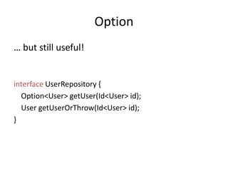 Option… but still useful!interfaceUserRepository {    Option<User> getUser(Id<User> id);User getUserOrThrow(Id<User> id);}