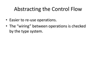 Abstracting the Control FlowEasier to re-use operations.The “wiring” between operations is checked by the type system.