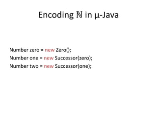Encoding ℕ in µ-JavaNumber zero = new Zero();Number one = new Successor(zero);Number two = new Successor(one);