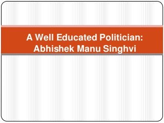 A Well Educated Politician: 
Abhishek Manu Singhvi 
 