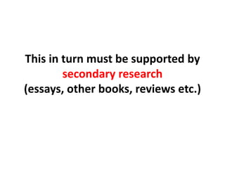 This in turn must be supported by secondary research (essays, other books, reviews etc.)