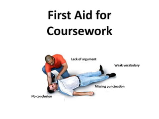 First Aid for Coursework Lack of argument Weak vocabulary Missing punctuation No conclusion 