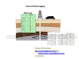 Science Behind Logging

Dileep.P.Allavarapu
dpa.taeching@gmail.com /or
motherindia.energy@gmail.com
9703070878

 