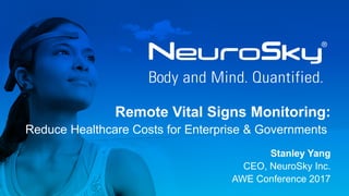 Remote Vital Signs Monitoring:
Reduce Healthcare Costs for Enterprise & Governments
Stanley Yang
CEO, NeuroSky Inc.
AWE Conference 2017
 
