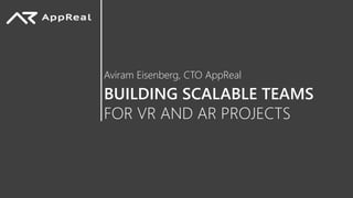 BUILDING SCALABLE TEAMS
Aviram Eisenberg, CTO AppReal
FOR VR AND AR PROJECTS
 