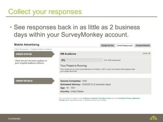 Collect your responses

 •  See responses back in as little as 2 business
    days within your SurveyMonkey account.




Confidential                                        10
 
