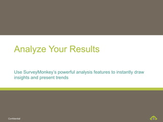 Analyze Your Results

     Use SurveyMonkey’s powerful analysis features to instantly draw
     insights and present trends




Confidential                                                           11
 