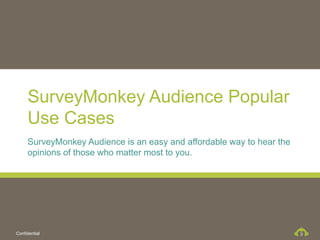 SurveyMonkey Audience Popular
     Use Cases
     SurveyMonkey Audience is an easy and affordable way to hear the
     opinions of those who matter most to you.




Confidential                                                           3
 