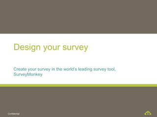 Design your survey

     Create your survey in the world’s leading survey tool,
     SurveyMonkey




Confidential                                                  5
 