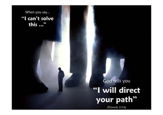 When you say...
“I can’t solve
 I can t
   this ...”




                     God tells you

                   “I will direct
                    your path”h”
                       (Proverbs 3:5-6)
 