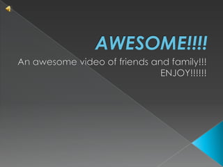 AWESOME!!!! An awesome video of friends and family!!! ENJOY!!!!!! 