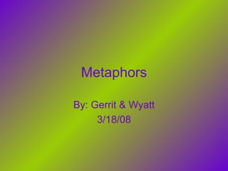 Metaphors By: Gerrit & Wyatt 3/18/08 