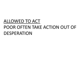 ALLOWED TO ACT
POOR OFTEN TAKE ACTION OUT OF
DESPERATION
 