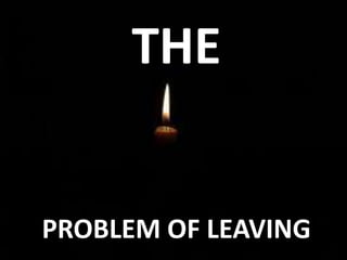 THE
PROBLEM OF LEAVING
 