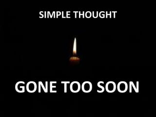 SIMPLE THOUGHT
GONE TOO SOON
 
