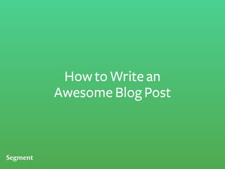 How to Write an
Awesome Blog Post
 