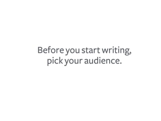 Before you start writing,
pick your audience.
 