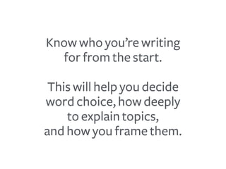 Know who you’re writing
for from the start.
This will help you decide
word choice, how deeply
to explain topics,
and how y...