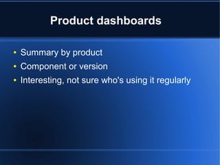 Product dashboards
● Summary by product
● Component or version
● Interesting, not sure who's using it regularly
 