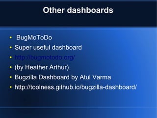 Other dashboards
● BugMoToDo
● Super useful dashboard
● http://bugmotodo.org/
● (by Heather Arthur)
● Bugzilla Dashboard by Atul Varma
● http://toolness.github.io/bugzilla-dashboard/
 