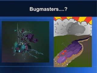 Bugmasters....?
 