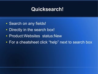 Quicksearch!
● Search on any fields!
● Directly in the search box!
● Product:Websites status:New
● For a cheatsheet click “help” next to search box
 
