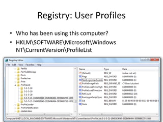 Registry: User Profiles
• Who has been using this computer?
• HKLMSOFTWAREMicrosoftWindows
NTCurrentVersionProfileList
 