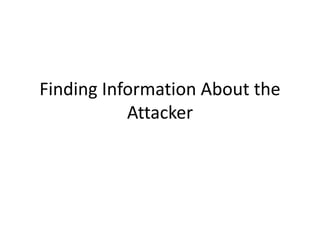 Finding Information About the
Attacker
 