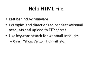 Help.HTML File
• Left behind by malware
• Examples and directions to connect webmail
accounts and upload to FTP server
• Use keyword search for webmail accounts
– Gmail, Yahoo, Verizon, Hotmail, etc.
 