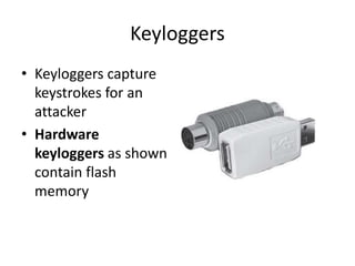 Keyloggers
• Keyloggers capture
keystrokes for an
attacker
• Hardware
keyloggers as shown
contain flash
memory
 
